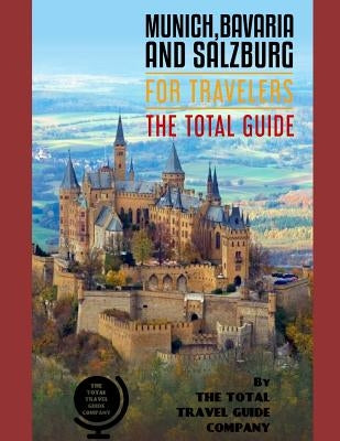 MUNICH, BAVARIA AND SALZBURG FOR TRAVELERS. The total guide: The comprehensive traveling guide for all your traveling needs. By THE TOTAL TRAVEL GUIDE by Guide Company, The Total Travel