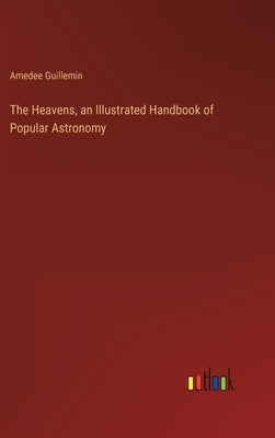 The Heavens, an Illustrated Handbook of Popular Astronomy by Guillemin, Amedee