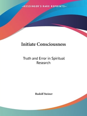 Initiate Consciousness: Truth and Error in Spiritual Research by Steiner, Rudolf