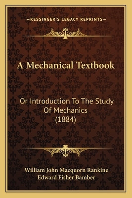 A Mechanical Textbook: Or Introduction to the Study of Mechanics (1884) by Rankine, William John Macquorn