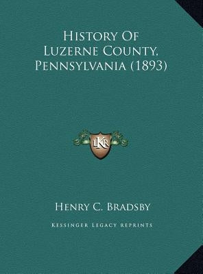 History Of Luzerne County, Pennsylvania (1893) by Bradsby, Henry C.