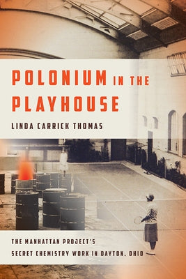 Polonium in the Playhouse: The Manhattan Project's Secret Chemistry Work in Dayton, Ohio by Thomas, Linda Carrick