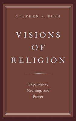 Visions of Religion: Experience, Meaning, and Power by Bush, Stephen S.