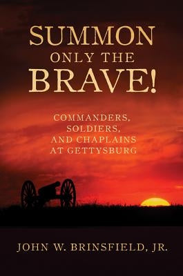Summon Only the Brave!: Commanders, Soldiers, and Chaplains at Gettysburg by Brinsfield, John W.