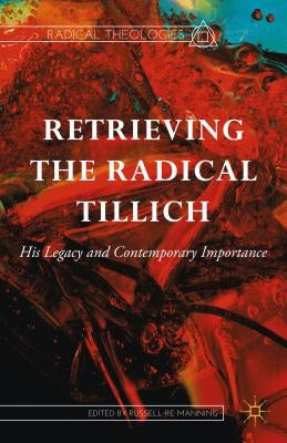 Retrieving the Radical Tillich: His Legacy and Contemporary Importance by Re Manning, Russell