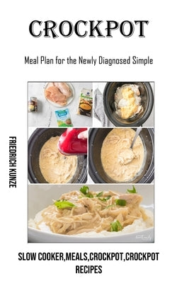 Crockpot: Meal Plan for the Newly Diagnosed Simple (Slow Cooker, meals, crockpot, crockpot Recipes) by Kunze, Friedrich