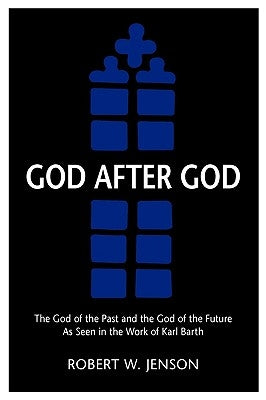 God After God: The God of the Past and the God of the Future as Seen in the Work of K by Jenson, Robert W.