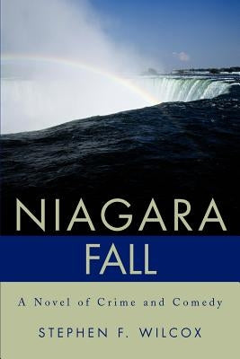 Niagara Fall: A Novel of Crime and Comedy by Wilcox, Stephen F.