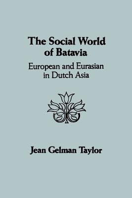 The Social World of Batavia: European and Eurasian in Dutch Asia by Taylor, Jean Gelman