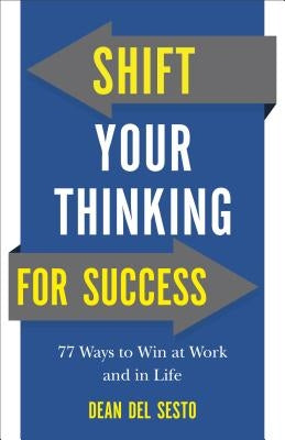 Shift Your Thinking for Success: 77 Ways to Win at Work and in Life by Del Sesto, Dean