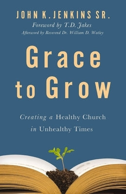 Grace to Grow: Creating a Healthy Church in Unhealthy Times by Jenkins Sr, John K.