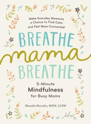 Breathe, Mama, Breathe: 5-Minute Mindfulness for Busy Moms by Moralis, Shonda