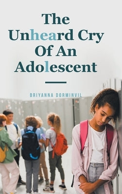 The Unheard Cry Of An Adolescent by Dorminvil, Briyanna