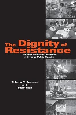 The Dignity of Resistance: Women Residents' Activism in Chicago Public Housing by Feldman, Roberta M.