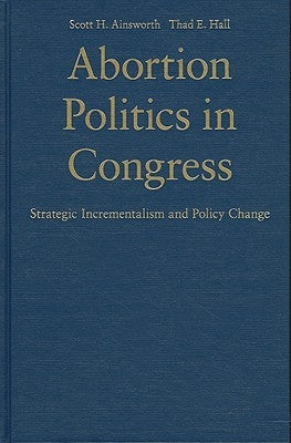 Abortion Politics in Congress by Ainsworth, Scott H.