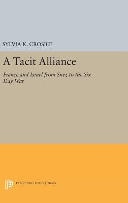 A Tacit Alliance: France and Israel from Suez to the Six Day War by Crosbie, Sylvia Kowitt