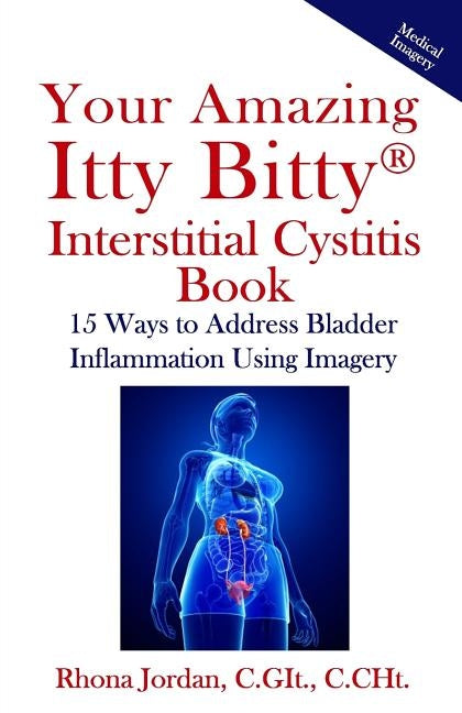 Your Amazing Itty Bitty Interstitial Cystitis Book: 15 Ways to Reduce the Symptoms & Stress Caused by Bladder Inflammation Using Imagery by Jordan, Rhona
