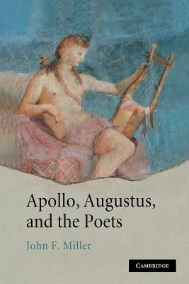 Apollo, Augustus, and the Poets by Miller, John F.