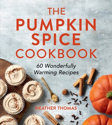 The Pumpkin Spice Cookbook: 60 Wonderfully Warming Recipes by Thomas, Heather