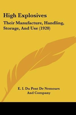 High Explosives: Their Manufacture, Handling, Storage, And Use (1920) by E I Du Pont de Nemours and Company