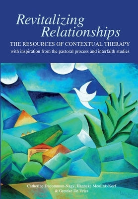 Revitalizing Relationships: The Resources of Contextual Therapy with inspiration from the pastoral process and interfaith studies by Ducommun-Nagy, Catherine