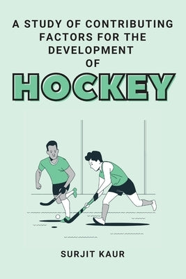 A Study of Contributing Factors for the Development of Hockey by Kaur, Surjit