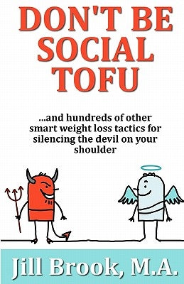 Don't Be Social Tofu: ...and hundreds of other smart weight loss tactics for silencing the devil on your shoulder by Brook M. a., Jill