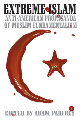 Extreme Islam: Anti American Propaganda of Muslim Fundamentalism by Parfrey, Adam