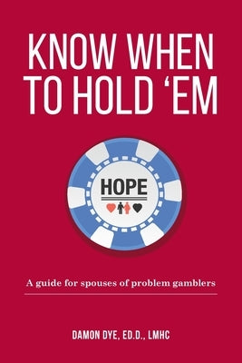 Know When To Hold 'Em: A guide for spouses of problem gamblers by Dye, Edd Lmhc Damon