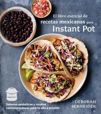 El Libro Esencial de Recetas Mexicanas Para Instant Pot: Sabores Auténticos Y Recetas Contemporáneas Para Tu Olla a Presión by Schneider, Deborah