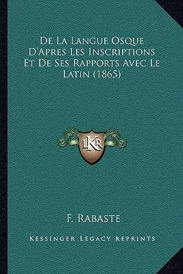 de La Langue Osque D'Apres Les Inscriptions Et de Ses Rapports Avec Le Latin (1865) by Rabaste, F.