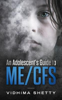 An Adolescent's Guide to ME/CFS: Chronic Fatigue Syndrome by Shetty, Vidhima