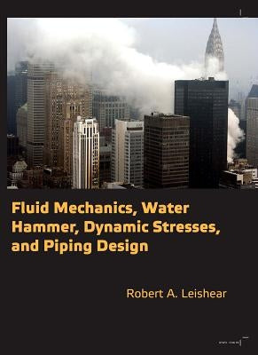 Fluid Mechanics, Water Hammer, Dynamic Stresses and Piping Design by Leishear, Robert Allan