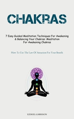 Chakras: 7 Easy Guided Meditation Techniques For Awakening & Balancing Your Chakras: Meditation For Awakening Chakras (How To U by Garrison, Ezekiel