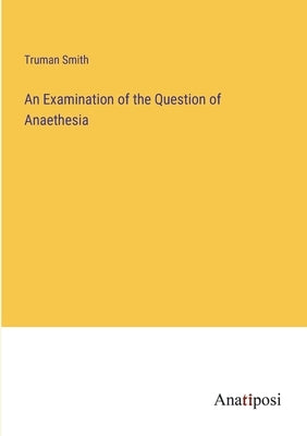 An Examination of the Question of Anaethesia by Smith, Truman