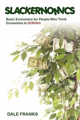 Slackernomics: Basic Economics for People Who Think Economics is Boring by Franks, Dale