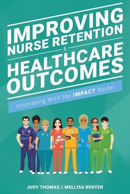 Improving Nurse Retention & Healthcare Outcomes: Innovating with the Impact Model by Thomas, Judy