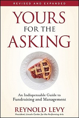 Yours for the Asking: An Indispensable Guide to Fundraising and Management by Levy, Reynold