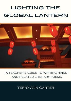 Lighting the Global Lantern: A Teacher's Guide to Writing Haiku and Related Literary Forms by Carter, Terry Ann