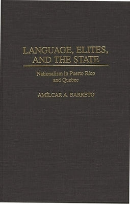 Language, Elites, and the State: Nationalism in Puerto Rico and Quebec by Barreto, Amilcar