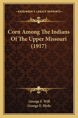Corn Among the Indians of the Upper Missouri (1917) by Will, George F.