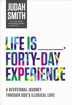 Life Is _____ Forty-Day Experience: A Devotional Journey Through God's Illogical Love by Smith, Judah