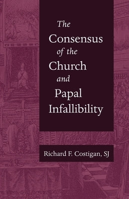 The Consensus of the Church and Papal Infallibility by Costigan, Sj Richard F.