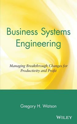 Business Systems Engineering: Managing Breakthrough Changes for Productivity and Profit by Watson, Gregory H.