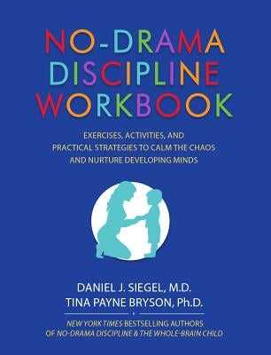 No-Drama Discipline Workbook: Exercises, Activities, and Practical Strategies to Calm the Chaos and Nurture Developing Minds by Siegel, Daniel J.