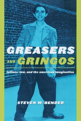 Greasers and Gringos: Latinos, Law, and the American Imagination by Bender, Steven W.