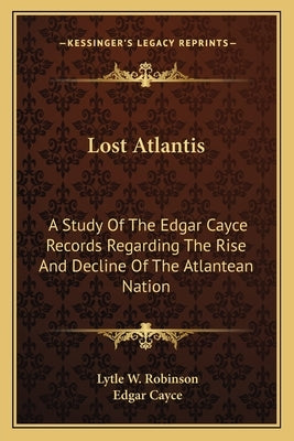 Lost Atlantis: A Study of the Edgar Cayce Records Regarding the Rise and Decline of the Atlantean Nation by Robinson, Lytle W.