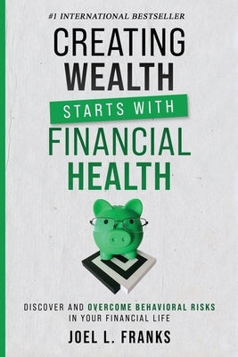 Creating Wealth Starts With Financial Health: Discover and Overcome Behavioral Risks in Your Financial Life by Franks, Joel L.
