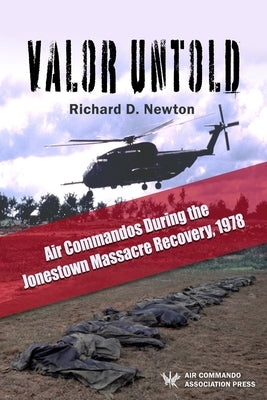 Valor Untold: Air Commandos During the Jonestown Massacre Recovery, 1978 by Newton, Richard