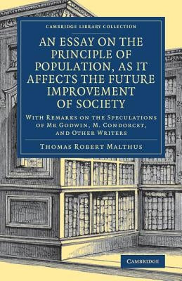 An Essay on the Principle of Population, as It Affects the Future Improvement of Society: With Remarks on the Speculations of MR Godwin, M. Condorcet, by Malthus, Thomas Robert